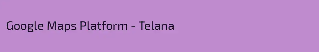 Google Maps Platform - Telana